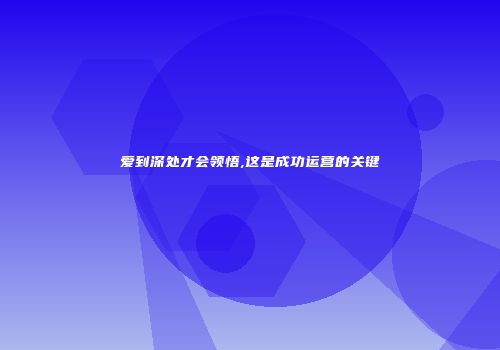 爱到深处才会领悟,这是成功运营的关键