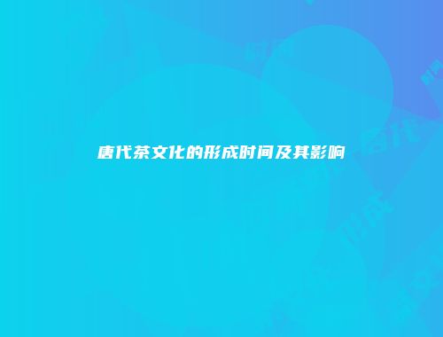 唐代茶文化的形成时间及其影响