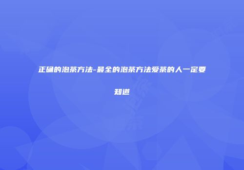 正确的泡茶方法-最全的泡茶方法爱茶的人一定要知道
