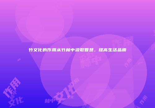 竹文化的作用从竹林中汲取智慧，提高生活品质