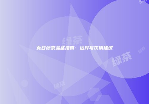 夏日绿茶品鉴指南：选择与饮用建议
