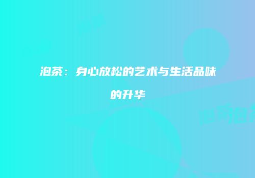 泡茶：身心放松的艺术与生活品味的升华
