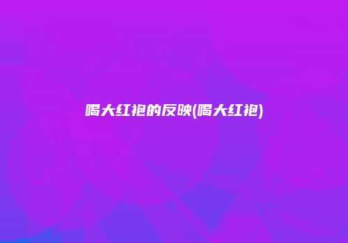 喝大红袍的反映(喝大红袍)