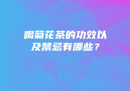 喝菊花茶的功效以及禁忌有哪些？
