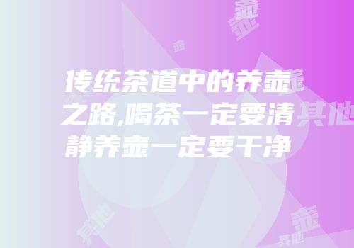 传统茶道中的养壶之路,喝茶一定要清静养壶一定要干净