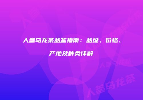 人参乌龙茶品鉴指南：品级、价格、产地及种类详解