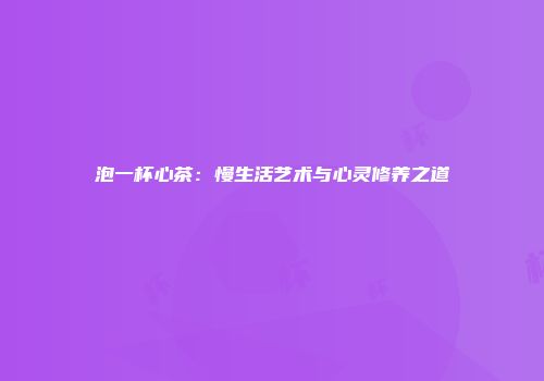 泡一杯心茶：慢生活艺术与心灵修养之道