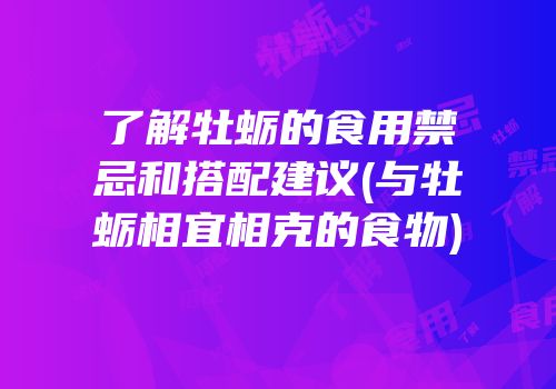 了解牡蛎的食用禁忌和搭配建议(与牡蛎相宜相克的食物)