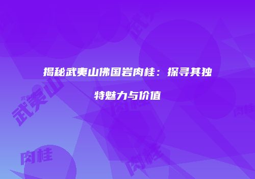揭秘武夷山佛国岩肉桂：探寻其独特魅力与价值