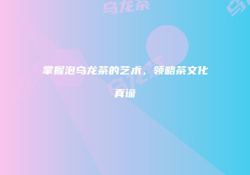 掌握泡乌龙茶的艺术，领略茶文化真谛