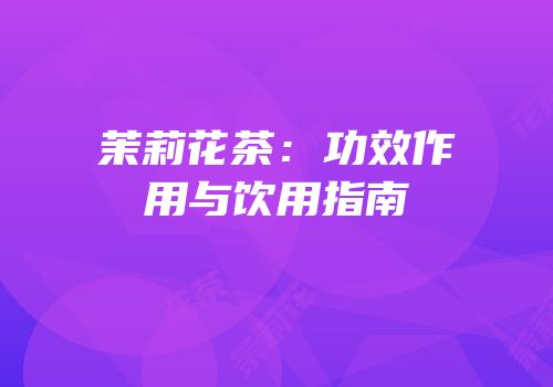 茉莉花茶：功效作用与饮用指南