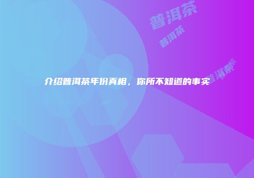 介绍普洱茶年份真相，你所不知道的事实