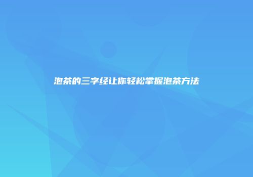 泡茶的三字经让你轻松掌握泡茶方法