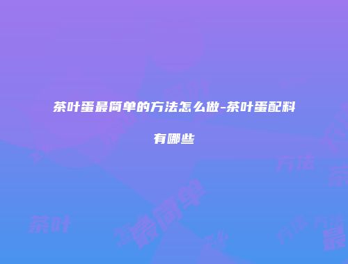 茶叶蛋最简单的方法怎么做-茶叶蛋配料有哪些