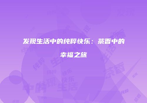 发现生活中的纯粹快乐：茶香中的幸福之旅