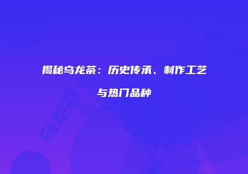 揭秘乌龙茶：历史传承、制作工艺与热门品种