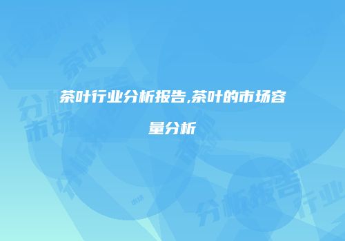 茶叶行业分析报告,茶叶的市场容量分析