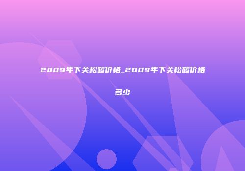 2009年下关松鹤价格_2009年下关松鹤价格多少