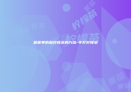 最简单的做柠檬茶的方法-手打柠檬茶