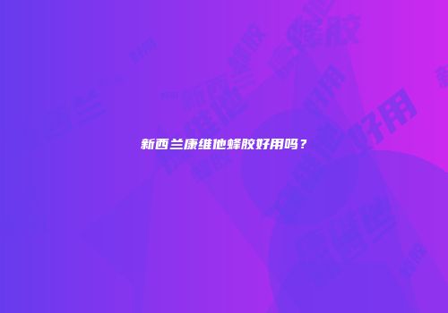 新西兰康维他蜂胶好用吗？