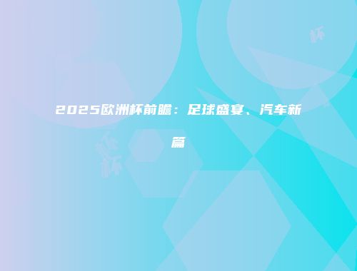 2025欧洲杯前瞻：足球盛宴、汽车新篇
