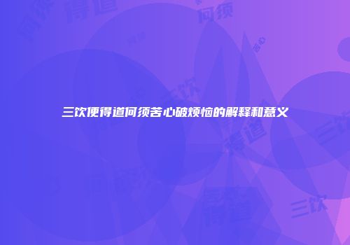 三饮便得道何须苦心破烦恼的解释和意义