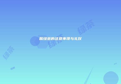 喝绿茶的注意事项与礼仪