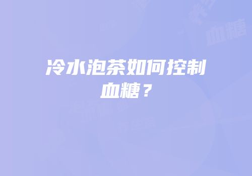 冷水泡茶如何控制血糖？