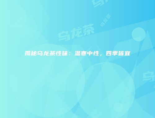 揭秘乌龙茶性味：温寒中性，四季皆宜