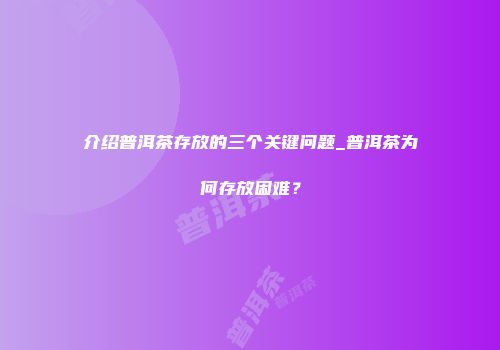 介绍普洱茶存放的三个关键问题_普洱茶为何存放困难？