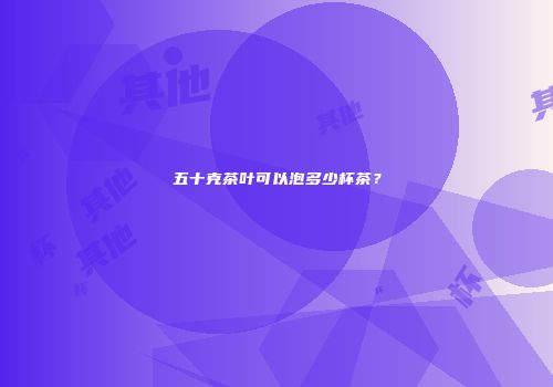 五十克茶叶可以泡多少杯茶？