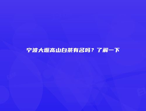 宁波大堰高山白茶有名吗？了解一下