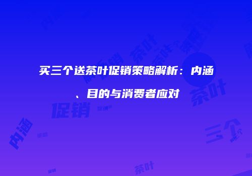 买三个送茶叶促销策略解析：内涵、目的与消费者应对