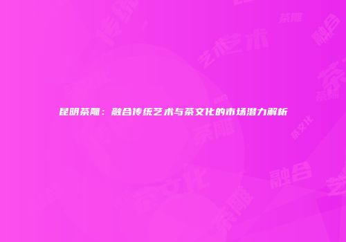 昆明茶雕：融合传统艺术与茶文化的市场潜力解析