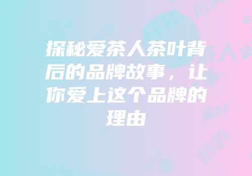 探秘爱茶人茶叶背后的品牌故事，让你爱上这个品牌的理由