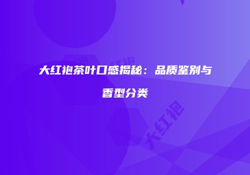 大红袍茶叶口感揭秘：品质鉴别与香型分类