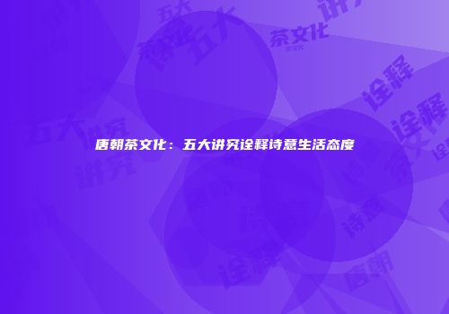 唐朝茶文化：五大讲究诠释诗意生活态度