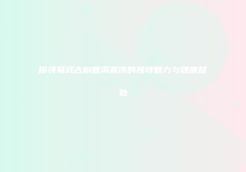 探寻易武古树普洱茶饼的独特魅力与健康益处