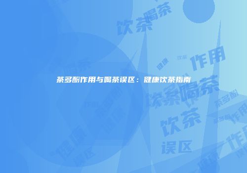 茶多酚作用与喝茶误区：健康饮茶指南