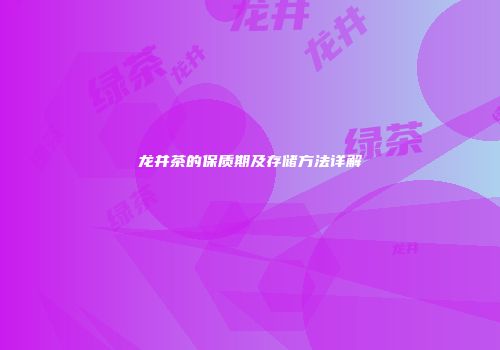 龙井茶的保质期及存储方法详解