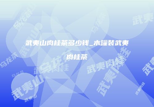 武夷山肉桂茶多少钱_木罐装武夷肉桂茶