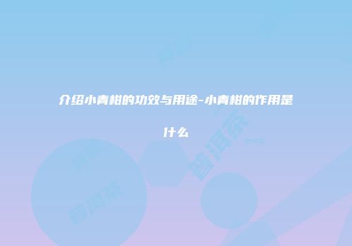 介绍小青柑的功效与用途-小青柑的作用是什么