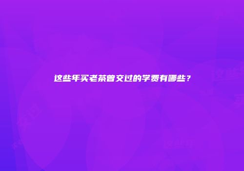 这些年买老茶曾交过的学费有哪些？