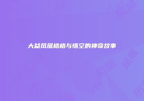大益凤凰格格与悟空的神奇故事