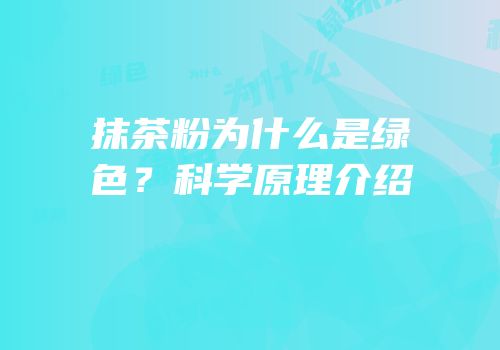 抹茶粉为什么是绿色？科学原理介绍