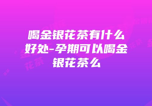 喝金银花茶有什么好处-孕期可以喝金银花茶么