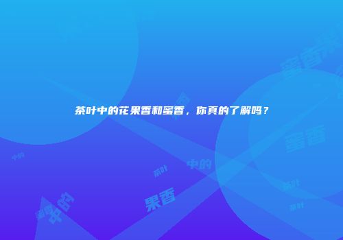 茶叶中的花果香和蜜香，你真的了解吗？