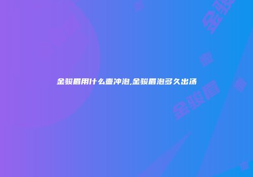 金骏眉用什么壶冲泡,金骏眉泡多久出汤