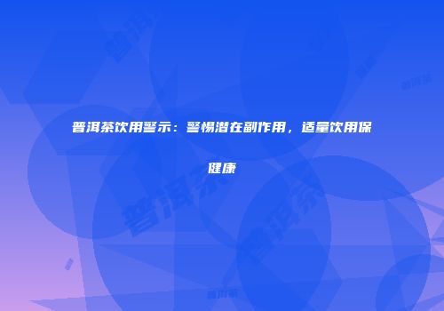 普洱茶饮用警示：警惕潜在副作用，适量饮用保健康