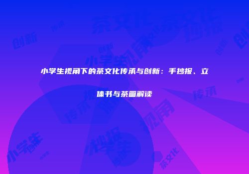 小学生视角下的茶文化传承与创新：手抄报、立体书与茶画解读